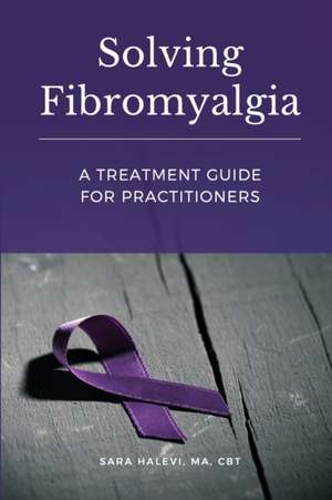 Solving Fibromyalgia - A Treatment Guide for Practitioners de Sara Halevi