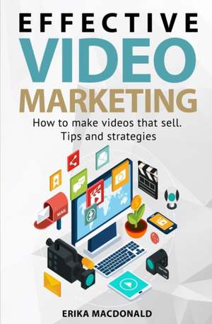 Effective Video Marketing: How to make videos that sell. Tips and strategies de Erika MacDonald