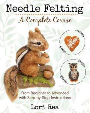 Needle Felting - A Complete Course de Lori Rea