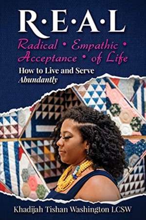 R.E.A.L Radical Empathic Acceptance of Life; How to Live and Serve Abundantly de Khadijah Washington