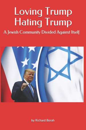 Loving Trump Hating Trump: A Jewish Community Divided Against Itself de Richard Borah