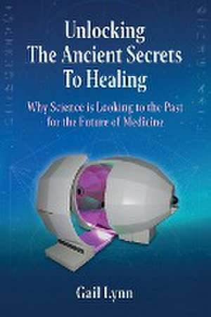 Unlocking the Ancient Secrets to Healing de Gail Lynn