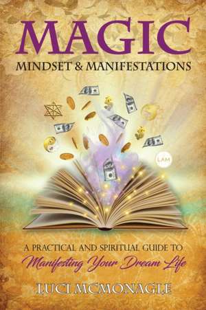 Magic, Mindset & Manifestations: A Practical and Spiritual Guide to Manifesting Your Dream Life de Luci McMonagle