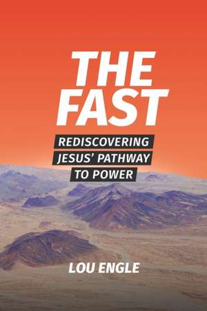 The Fast: Rediscovering Jesus' Pathway to Power de Lou Engle