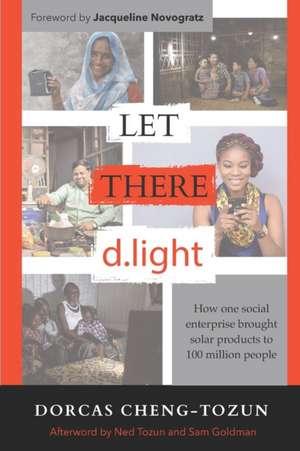 Let There d.light: How One Social Enterprise Brought Solar Products to 100 Million People de Dorcas Cheng-Tozun