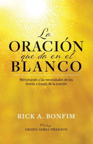 La ORACIÓN que da en el BLANCO: Ministrando a las necesidades de los demás a través de la oración de Rick A. Bonfim