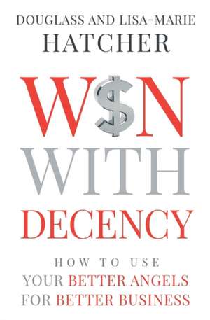 Win With Decency: How to Use Your Better Angels for Better Business de Douglass and Lisa-Marie Hatcher