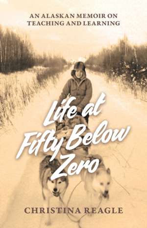 Life at Fifty Below Zero de Christina Reagle