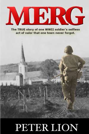 Merg: The TRUE story of a WWII soldier's selfless act of valor and sacrifice that one town never forgot. de Peter Lion