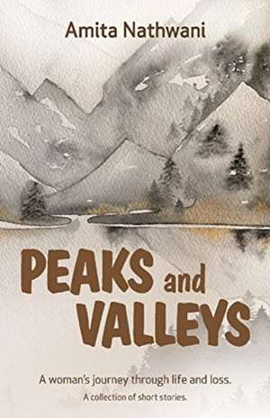 Peaks and Valleys: A Woman's Journey Through Life and Loss de Amita Nathwani