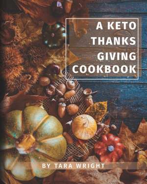 The Keto Thanksgiving Cookbook: How To Have A Keto Thanksgiving With Twenty-Two Easy Recipes de Tara Wright