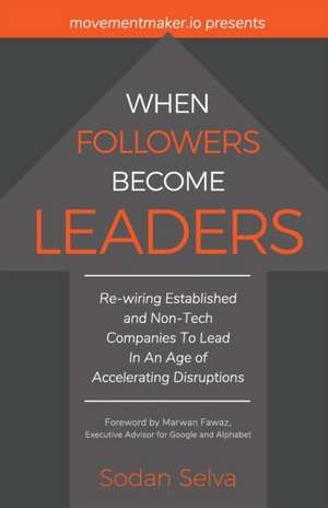 When Followers Become Leaders: Rewiring Established and Non-Tech Companies To Lead In An Age of Accelerating Disruptions de Sodan Selva