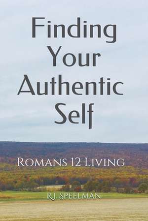 Finding Your Authentic Self: Romans 12 Living de Rebecca J. Speelman Ed D.