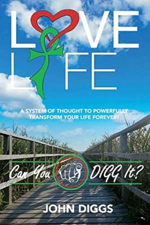 Love Life! Can You Digg It?: A System of Thought to Powerfully Change Your Life Forever! de John Diggs