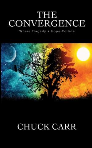 The Convergence: Where Tragedy + Hope Collide de Chuck Carr