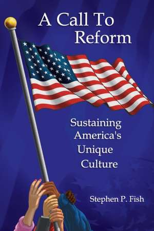 A Call To Reform: Sustaining America's Unique Culture de Stephen P. Fish