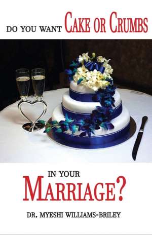 Do You Want Cake Or Crumbs In Your Marriage? de Myeshi Briley