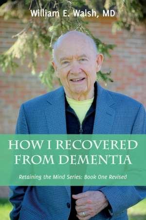 How I Recovered From Dementia de William Emmett Walsh