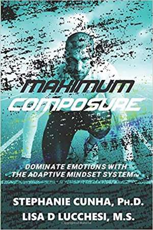 Maximum Composure: Dominate Emotions with the Adaptive Mindset System de Stephanie Cunha