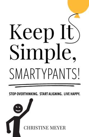 Keep It Simple, Smartypants!: Stop overthinking. Start aligning. Live happy. de Christine Meyer