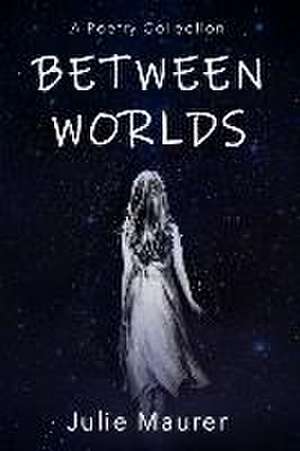 Between Worlds: A Poetry Collection de Julie Maurer