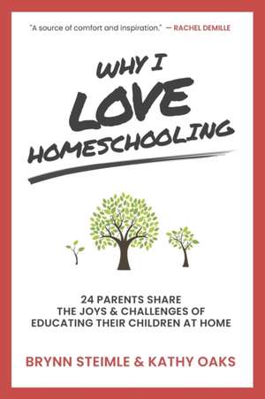 Why I Love Homeschooling: 24 Parents Share the Joys & Challenges of Educating Their Children at Home de Kathy Oaks