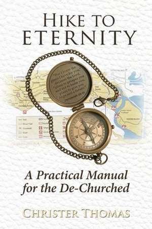 Hike to Eternity: A Practical Manual for the De-Churched de Christer Thomas