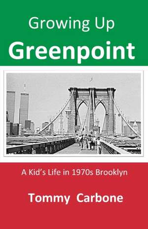 Growing up Greenpoint - A Kid's Life in 1970s Brooklyn de Tommy Carbone