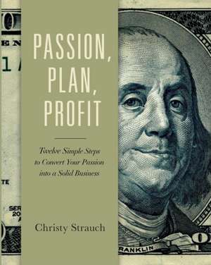 Passion, Plan, Profit: 12 Simple Steps to Convert Your Passion into a Solid Business de Christy Strauch