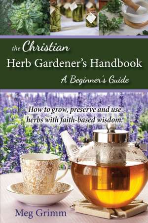 The Christian Herb Gardener's Handbook de Meg Grimm