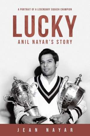 Lucky-Anil Nayar's Story: A Portrait of a Legendary Squash Champion de Jean Nayar