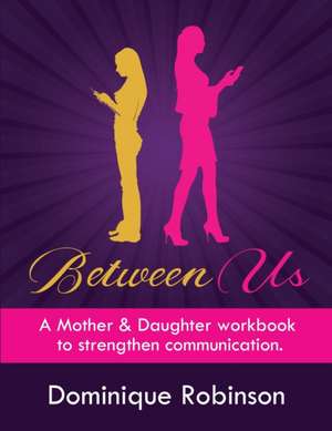 Between Us: A Mother & Daughter workbook to strengthen communication de Dominique Robinson