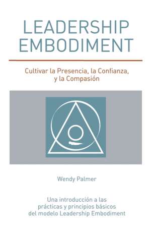 Leadership Embodiment: Cultivar la Presencia, la Confianza, y la Compasión de Wendy Palmer