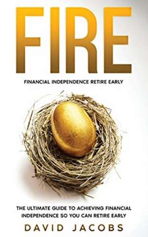 Fire: Financial Independence Retire Early: Financial Independence Retire Early: The Ultimate Guide To Achieving Financial In de David Jacobs