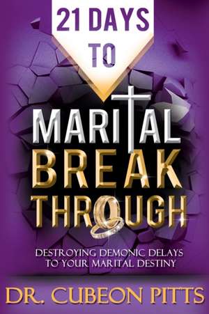 21 Days to Marital Breakthrough: Destroying Demonic Delays to Your Marital Destiny de Cubeon Pitts