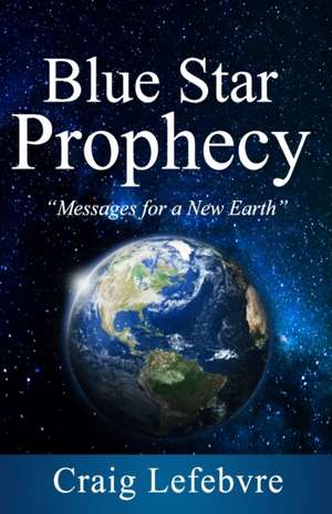 Blue Star Prophecy: Messages for a New Earth de Craig Lefebvre