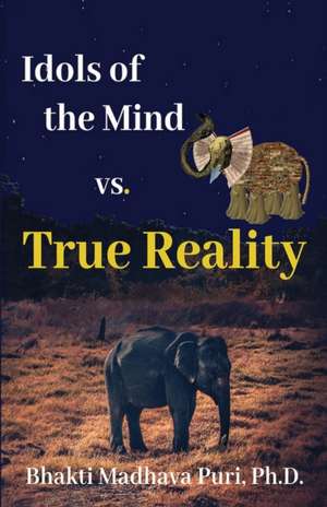 Idols of the Mind vs. True Reality de Bhakti Madhava Puri