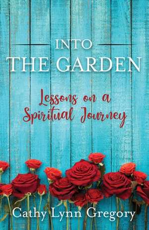 Into The Garden: lessons on a spiritual journey de Cathy Lynn Gregory