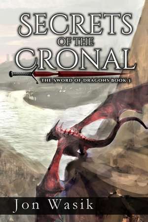 Secrets of the Cronal: The Sword of Dragons Book 3 de Jon Wasik