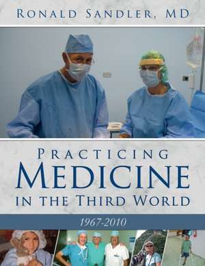 Practicing Medicine in the Third World 1967-2010 de Ronald Sandler