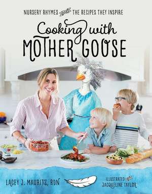 Cooking with Mother Goose: Nursery Rhymes and the Recipes They Inspire de Lacey J. Mauritz