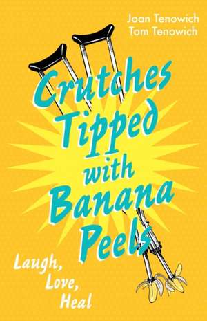 Crutches Tipped with Banana Peels: Laugh, Love, Heal de Tom Tenowich