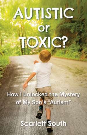 Autistic or Toxic? How I Unlocked the Mystery of My Son's "Autism" de Scarlett South