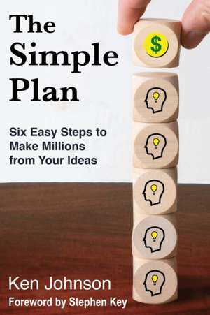 The Simple Plan: Six Easy Steps to Make Millions from Your Ideas de Ken Johnson