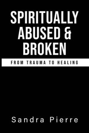 Spiritually Abused and Broken de Sandra Pierre