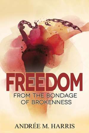 Freedom From the Bondage of Brokenness de Andree M. Harris