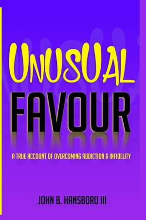 Unusual Favour: A True Account Of Overcoming Addiction & Infidelity de John B. Hansboro