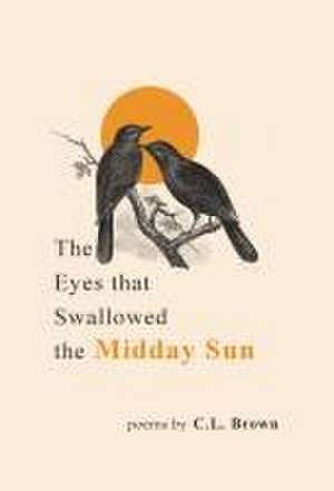 The Eyes That Swallowed the Midday Sun de C L Brown