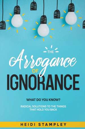 The Arrogance of Ignorance de Heidi Stampley