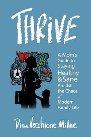 Thrive: A mom's guide to staying sane and healthy in the chaos of modern family life de Dina Vecchione Milne